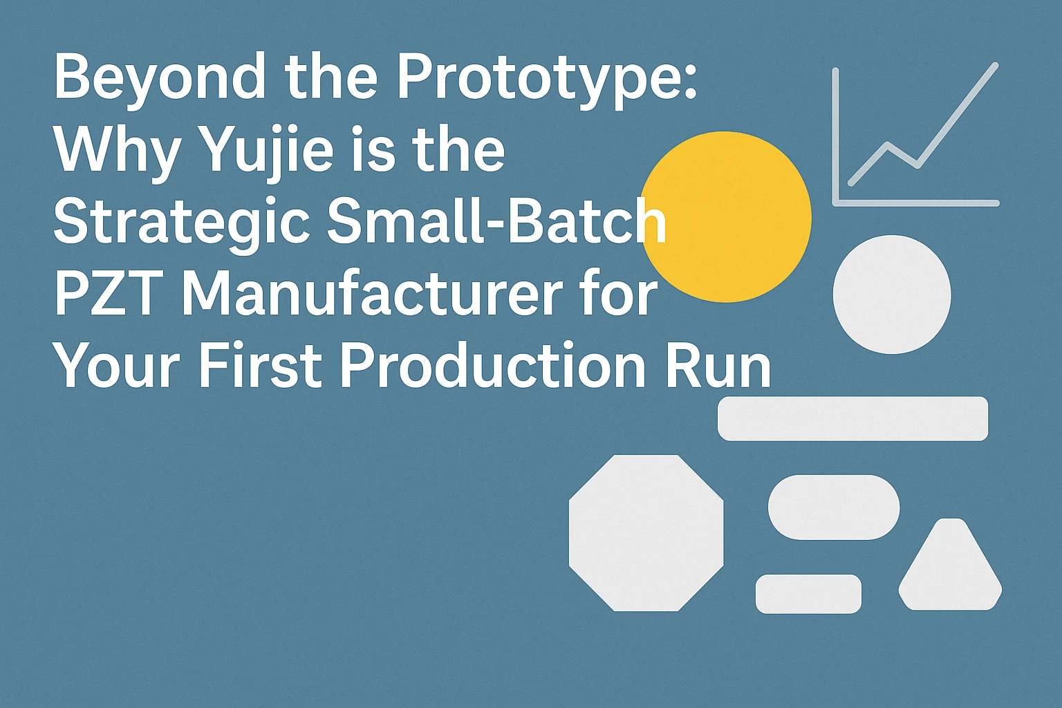 Small-batch PZT manufacturer bridging prototype to production with 1000-unit MOQ advantage | Yujie Technology